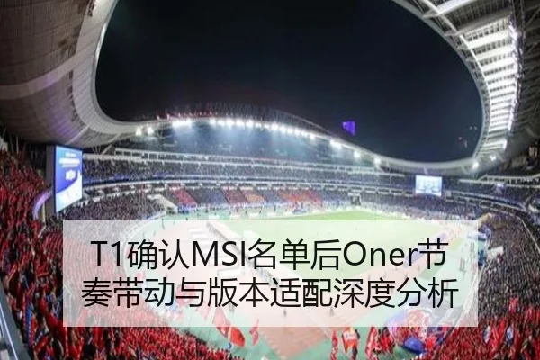 T1确认MSI名单后Oner节奏带动与版本适配深度分析